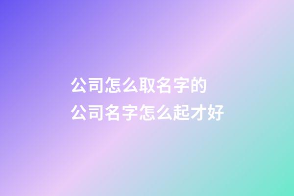 公司怎么取名字的 公司名字怎么起才好